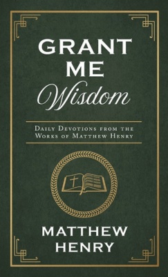 Grant Me Wisdom Daily Devotions from the Works of Matthew Henry